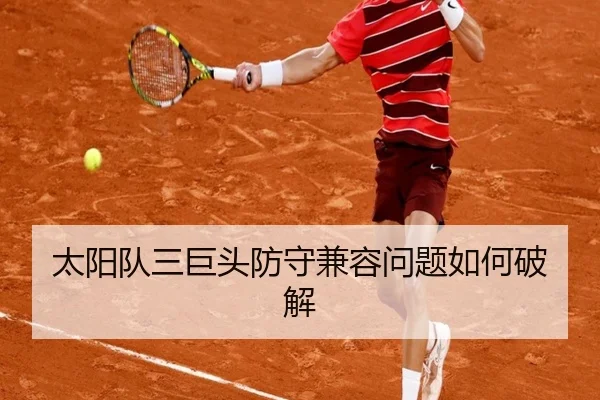 太阳队三巨头防守兼容问题如何破解